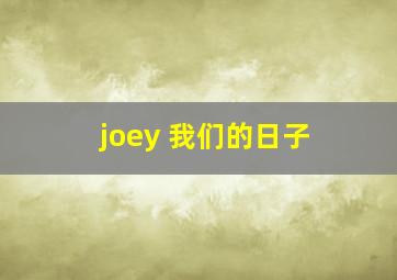 joey 我们的日子